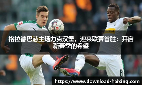 格拉德巴赫主场力克汉堡，迎来联赛首胜：开启新赛季的希望