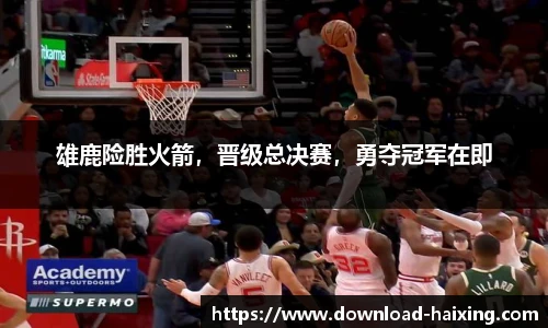 雄鹿险胜火箭，晋级总决赛，勇夺冠军在即