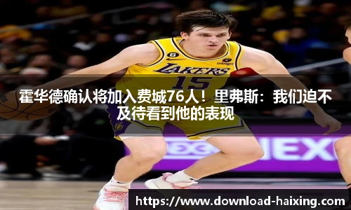 霍华德确认将加入费城76人！里弗斯：我们迫不及待看到他的表现