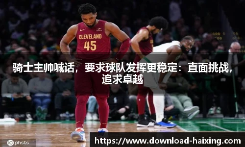 骑士主帅喊话，要求球队发挥更稳定：直面挑战，追求卓越