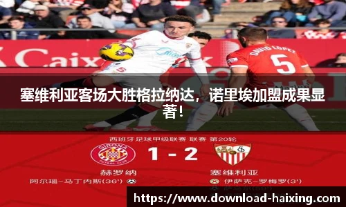 塞维利亚客场大胜格拉纳达，诺里埃加盟成果显著！