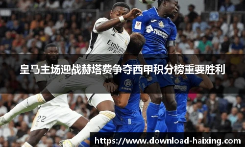 皇马主场迎战赫塔费争夺西甲积分榜重要胜利