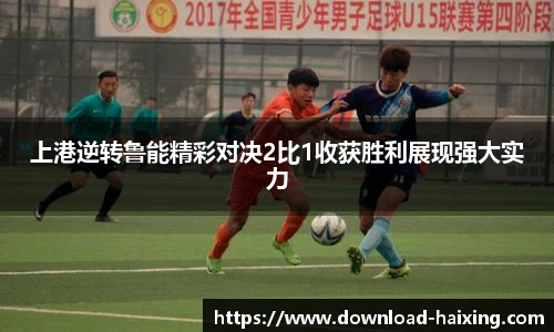 上港逆转鲁能精彩对决2比1收获胜利展现强大实力