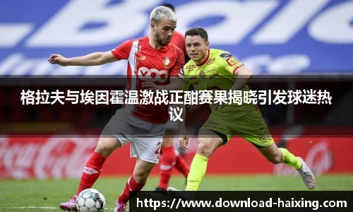 格拉夫与埃因霍温激战正酣赛果揭晓引发球迷热议
