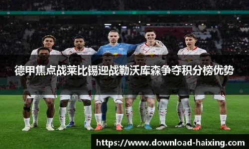 德甲焦点战莱比锡迎战勒沃库森争夺积分榜优势