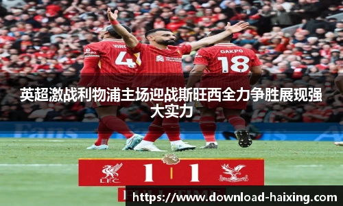 英超激战利物浦主场迎战斯旺西全力争胜展现强大实力