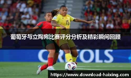 葡萄牙与立陶宛比赛评分分析及精彩瞬间回顾